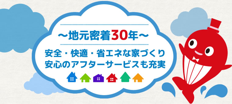 地元密着30年　安全・快適・省エネな家づくり安心のアフターサービスも充実